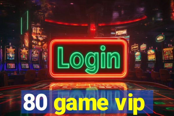 80 game vip